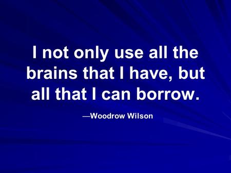 I not only use all the brains that I have, but all that I can borrow