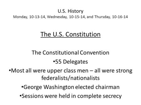 U.S. History Monday, 10-13-14, Wednesday, 10-15-14, and Thursday, 10-16-14 The U.S. Constitution The Constitutional Convention 55 Delegates Most all were.