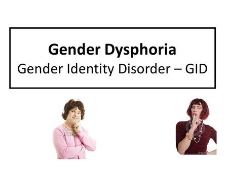 Gender Dysphoria Gender Identity Disorder – GID. Introduction..