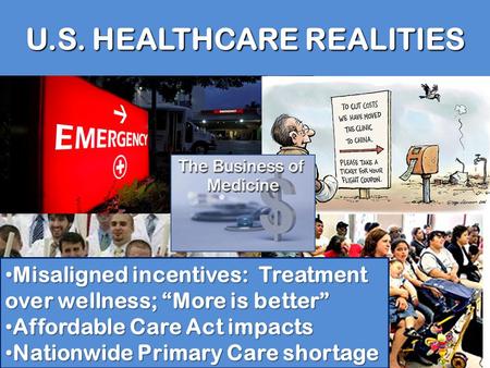 U.S. HEALTHCARE REALITIES Misaligned incentives: Treatment over wellness; “More is better” Misaligned incentives: Treatment over wellness; “More is better”