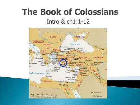 Intro & ch1:1-12.  Paul writing from prison in Rome AD62  Colossae situated in Lycus Valley, 100 miles from Ephesus, modern day Turkey  City of Colossae.