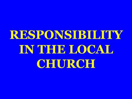 RESPONSIBILITY IN THE LOCAL CHURCH. Romans 16:16 Antioch (Acts 13:1) Corinth (1 Corinthians 1:2) Cenchrea (Romans 16:1) Philippi (Philippians 1:1) Ephesus.