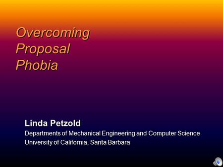 Overcoming Proposal Phobia Linda Petzold Departments of Mechanical Engineering and Computer Science University of California, Santa Barbara.