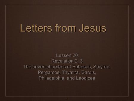 1 Letters from Jesus Lesson 20 Revelation 2, 3 The seven churches of Ephesus, Smyrna, Pergamos, Thyatira, Sardis, Philadelphia, and Laodicea.