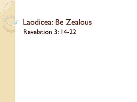 Laodicea: Be Zealous Revelation 3: 14-22. Laodicea: Be Zealous Rev. 3:14-22 Main crossroad, seat of government. Rich trading precious metals & gems.