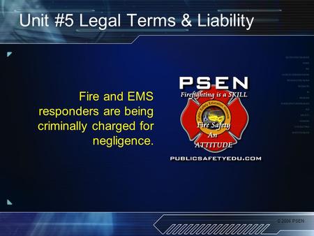 © 2006 PSEN Unit #5 Legal Terms & Liability Fire and EMS responders are being criminally charged for negligence.