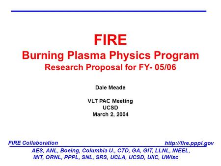 AES, ANL, Boeing, Columbia U., CTD, GA, GIT, LLNL, INEEL, MIT, ORNL, PPPL, SNL, SRS, UCLA, UCSD, UIIC, UWisc FIRE Collaboration  FIRE.