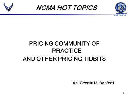 1 PRICING COMMUNITY OF PRACTICE AND OTHER PRICING TIDBITS NCMA HOT TOPICS Ms. Cecelia M. Benford.