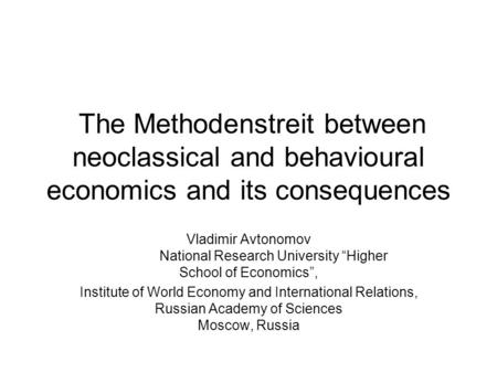 The Methodenstreit between neoclassical and behavioural economics and its consequences Vladimir Avtonomov National Research University “Higher School of.