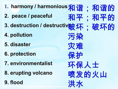 1. harmony / harmonious 2. peace / peaceful 3. destruction / destructive 4. pollution 5. disaster 6. protection 7. environmentalist 8. erupting volcano.