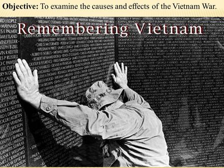 Objective: To examine the causes and effects of the Vietnam War.