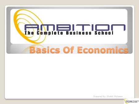 Basics Of Economics Prepared By: Shaikh Mohseen. Introduction Economics is the study of how economic agents or societies choose to use scarce productive.