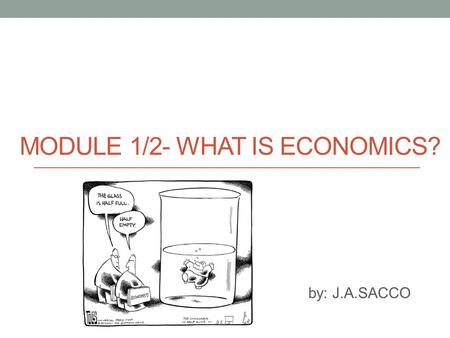 MODULE 1/2- WHAT IS ECONOMICS? by: J.A.SACCO. What Is Economics? What is Economics? CHOICES!!!