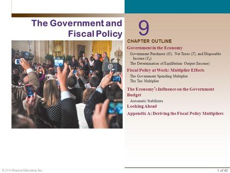 1 of 40 © 2014 Pearson Education, Inc. CHAPTER OUTLINE 9 The Government and Fiscal Policy Government in the Economy Government Purchases (G), Net Taxes.