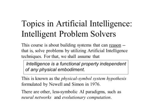 Topics in Artificial Intelligence: Intelligent Problem Solvers This course is about building systems that can reason -- that is, solve problems by utilizing.