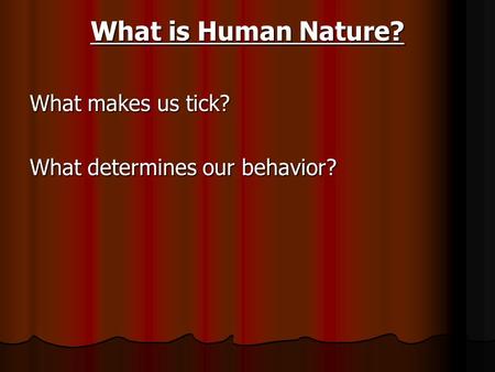 What is Human Nature? What makes us tick? What determines our behavior?