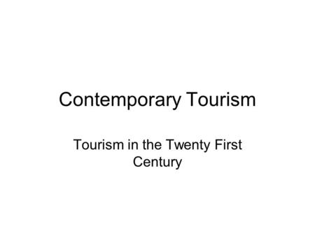 Contemporary Tourism Tourism in the Twenty First Century.