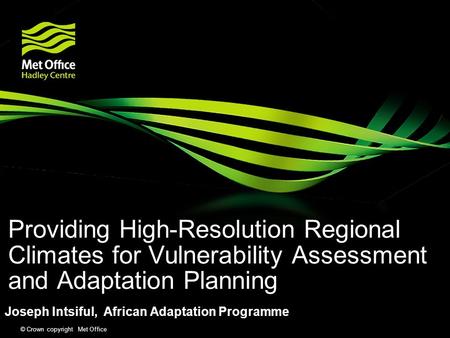 © Crown copyright Met Office Providing High-Resolution Regional Climates for Vulnerability Assessment and Adaptation Planning Joseph Intsiful, African.