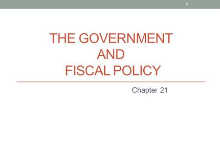 THE GOVERNMENT AND FISCAL POLICY Chapter 21 1. THE GOVERNMENT AND FISCAL POLICY Government can affect the macroeconomy through two policy channels: fiscal.