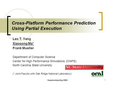 Supercomputing 2005 1 Cross-Platform Performance Prediction Using Partial Execution Leo T. Yang Xiaosong Ma* Frank Mueller Department of Computer Science.