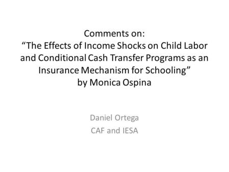 Comments on: “The Effects of Income Shocks on Child Labor and Conditional Cash Transfer Programs as an Insurance Mechanism for Schooling” by Monica Ospina.