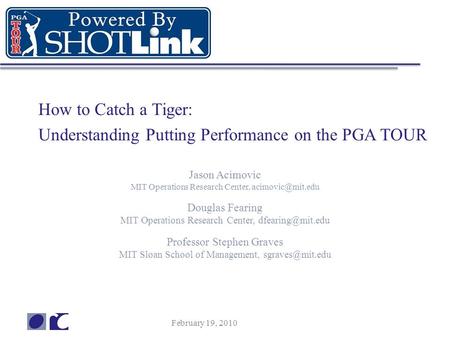 February 19, 2010 How to Catch a Tiger: Understanding Putting Performance on the PGA TOUR Jason Acimovic MIT Operations Research Center,