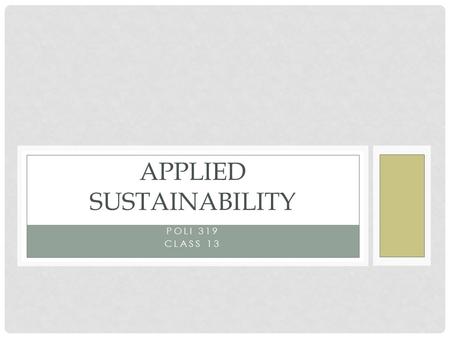 POLI 319 CLASS 13 APPLIED SUSTAINABILITY. JUST START - PREDICTION Prediction as Bus/Org Model Dominant way of viewing world Disciplined Based Strategic.