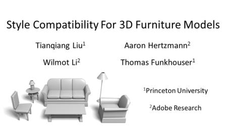 Style Compatibility For 3D Furniture Models Tianqiang Liu 1 Aaron Hertzmann 2 Wilmot Li 2 Thomas Funkhouser 1 1 Princeton University 2 Adobe Research.