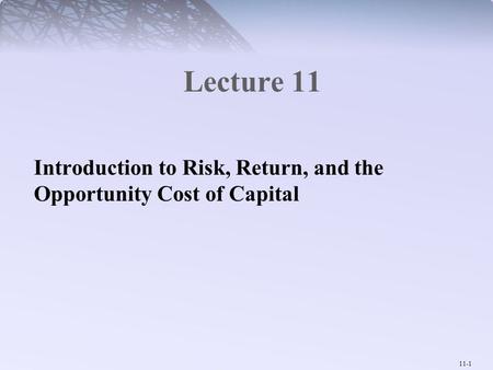 11-1 Lecture 11 Introduction to Risk, Return, and the Opportunity Cost of Capital.