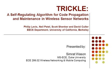 TRICKLE: A Self-Regulating Algorithm for Code Propagation and Maintenance in Wireless Sensor Networks Philip Levis, Neil Patel, Scott Shenker and David.