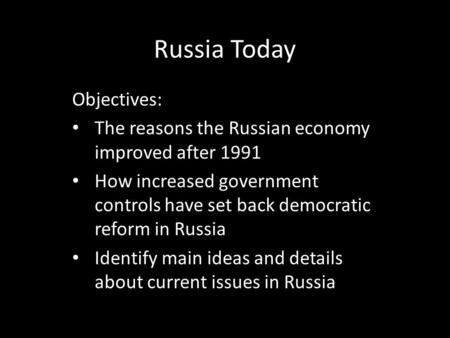 Russia Today Objectives: The reasons the Russian economy improved after 1991 How increased government controls have set back democratic reform in Russia.