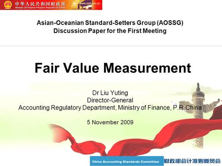 Fair Value Measurement Dr Liu Yuting Director-General Accounting Regulatory Department, Ministry of Finance, P.R.China 5 November 2009 Asian-Oceanian Standard-Setters.