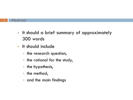 Abstract 1  It should a brief summary of approximately 300 words  It should include  the research question,  the rational for the study,  the hypothesis,