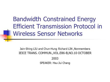 Bandwidth Constrained Energy Efficient Transmission Protocol in Wireless Sensor Networks Jain-Shing LIU and Chun-Hung Richard LIN,Nonmembers IEICE TRANS.