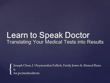 Learn to Speak Doctor Translating Your Medical Tests into Results Joseph Chan, J. Ozymandias Fallick, Emily Jones & Ahmad Rana ter.ps/medicaltests {