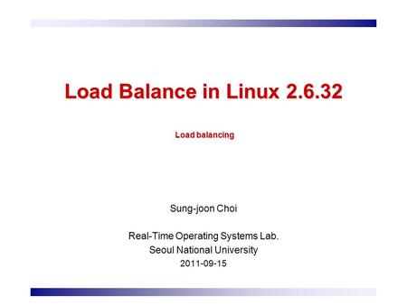 Load Balance in Linux 2.6.32 Load balancing Sung-joon Choi Real-Time Operating Systems Lab. Seoul National University 2011-09-15.