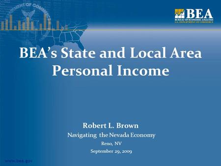 Www.bea.gov BEA’s State and Local Area Personal Income Robert L. Brown Navigating the Nevada Economy Reno, NV September 29, 2009.