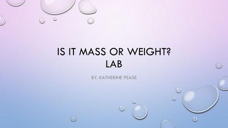 IS IT MASS OR WEIGHT? LAB BY. KATHERINE PEASE. IN SMALL GROUPS OF 3 TO 4 PEOPLE, ANSWER THE QUESTIONS BELOW….. “DOES 1 CUP OF PEA GRAVEL OR 1 CUP OF SAND.