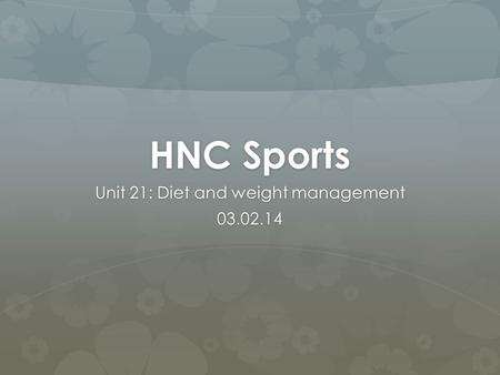 HNC Sports Unit 21: Diet and weight management 03.02.14.