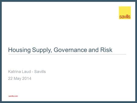 Savills.com Housing Supply, Governance and Risk Katrina Laud - Savills 22 May 2014.