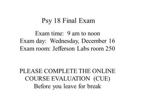 Exam time: 9 am to noon Exam day: Wednesday, December 16 Exam room: Jefferson Labs room 250 PLEASE COMPLETE THE ONLINE COURSE EVALUATION (CUE) Before you.