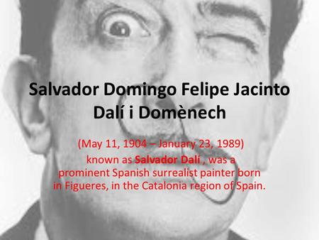 Salvador Domingo Felipe Jacinto Dalí i Domènech (May 11, 1904 – January 23, 1989) known as Salvador Dalí, was a prominent Spanish surrealist painter born.