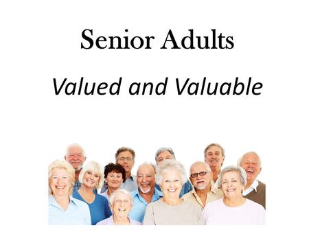 Senior Adults Valued and Valuable. How should we relate with senior adults?