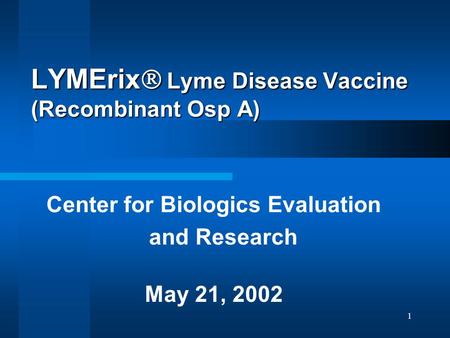 1 LYMErix  Lyme Disease Vaccine (Recombinant Osp A) Center for Biologics Evaluation and Research May 21, 2002.