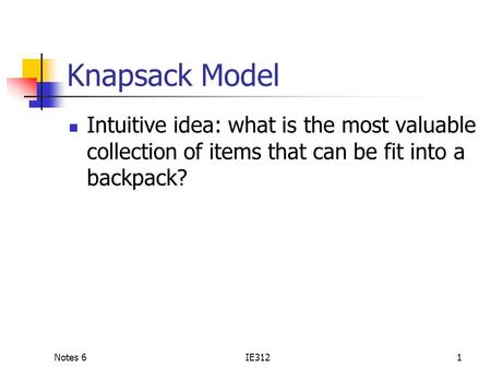 Notes 6IE3121 Knapsack Model Intuitive idea: what is the most valuable collection of items that can be fit into a backpack?