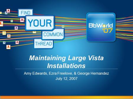 Maintaining Large Vista Installations Amy Edwards, Ezra Freelove, & George Hernandez July 12, 2007.