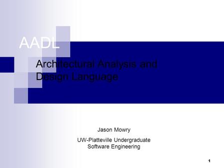 1 AADL Architectural Analysis and Design Language Jason Mowry UW-Platteville Undergraduate Software Engineering.