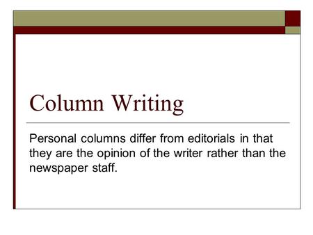 Column Writing Personal columns differ from editorials in that they are the opinion of the writer rather than the newspaper staff.