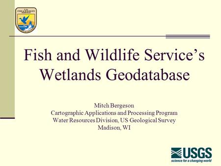 Fish and Wildlife Service’s Wetlands Geodatabase Mitch Bergeson Cartographic Applications and Processing Program Water Resources Division, US Geological.