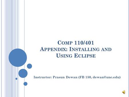 C OMP 110/401 A PPENDIX : I NSTALLING AND U SING E CLIPSE Instructor: Prasun Dewan (FB 150,